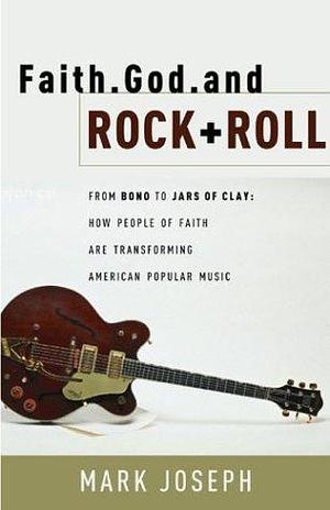 Faith, God and Rock & Roll: How People of Faith Are Transforming American Popular Music by Mark Joseph, Mark Joseph, Dave Mustaine