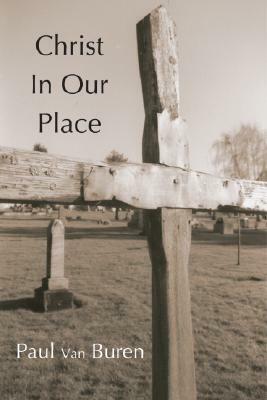 Christ in Our Place: The Substitutionary Character of Calvin's Doctrine of Reonciliation by Paul Van Buren