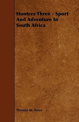 Hunters Three - Sport And Adventure In South Africa by Thomas W. Knox