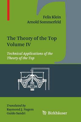 The Theory of the Top. Volume IV: Technical Applications of the Theory of the Top by Arnold Sommerfeld, Felix Klein