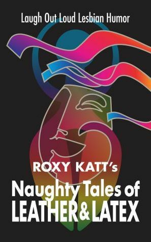Naughty Tales of Leather & Latex by Roxy Katt