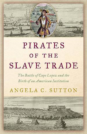 Pirates of the Slave Trade: The Battle of Cape Lopez and the Birth of an American Institution by Angela C. Sutton