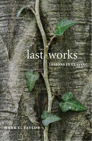 Last Works: Lessons in Leaving by Mark C. Taylor