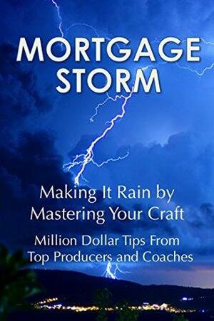 Mortgage Storm: Making It Rain by Mastering Your Craft by DeAnn Ellis, Brad Roche, Alex Caragiannides, Richard Lytle, Manuel Corral, Joe McBreen, Justin Oliver, Joel Comp, Jason Gosser, Jason Redman, Sherree Montero, Douglas Bateman, Barry Habib, Brad Cohen, Vinnie Apostolico, J.J. Mazzo