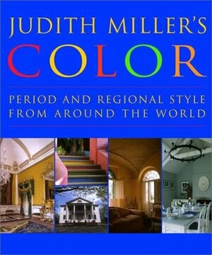 Judith Miller's Color: Period and Regional Style from Around the World by Judith H. Miller