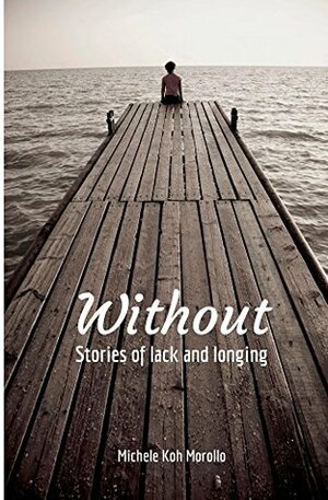 Without: Stories of lack and longing by Michele Koh Morollo