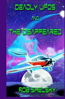 Deadly UFOs And The Disappeared by Rob Shelsky