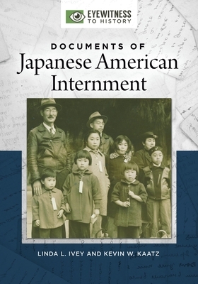 Documents of Japanese American Internment by Kevin W. Kaatz, Linda L. Ivey