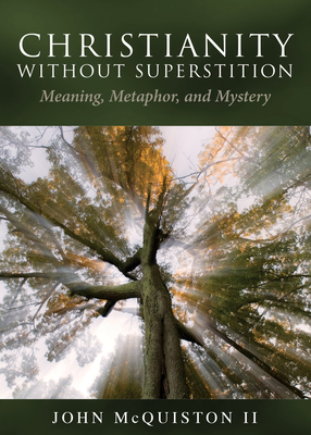 Christianity Without Superstition: Meaning, Metaphor, and Mystery by John McQuiston II