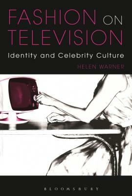 Fashion on Television: Identity and Celebrity Culture by Helen Warner