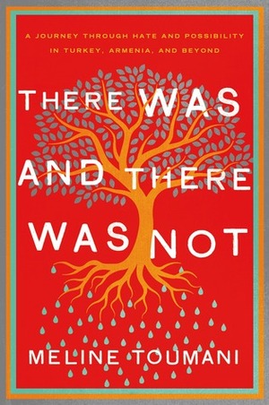There Was and There Was Not: A Journey through Hate and Possibility in Turkey, Armenia, and Beyond by Meline Toumani