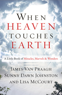 When Heaven Touches Earth: A Little Book of Miracles, Marvels, & Wonders by Sunny Dawn Johnston, James Van Praagh, Lisa McCourt