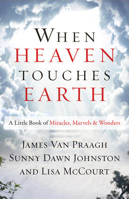 When Heaven Touches Earth: A Little Book of Miracles, Marvels, & Wonders by Sunny Dawn Johnston, Lisa McCourt, James Van Praagh