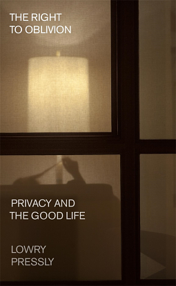 The Right to Oblivion: Privacy and the Good Life by Lowry Pressly