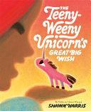 The Teeny-Weeny Unicorn's Great Big Wish by Shawn Harris