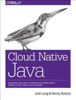 Cloud Native Java: Designing Resilient Systems with Spring Boot, Spring Cloud, and Cloud Foundry by Josh Long, Kenny Bastani