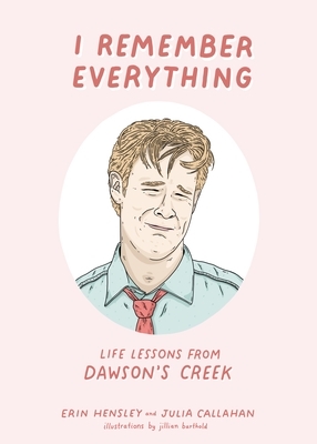 I Remember Everything: Life Lessons from Dawson's Creek by Julia Callahan, Erin Hensley