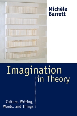 Imagination in Theory: Culture, Writing, Words, and Things by Michèle Barrett