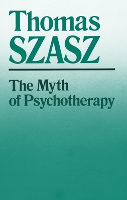 The Myth of Psychotherapy: Mental Healing as Religion, Rhetoric, and Repression by Thomas Szasz