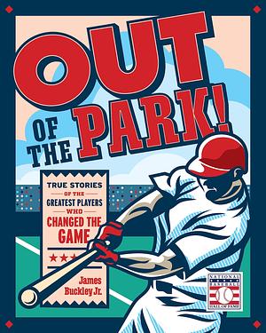 Out of the Park!: True Stories of the Greatest Players Who Changed the Game by James Buckley Jr., James Buckley Jr.