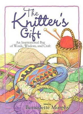 The Knitter's Gift: An Inspirational Bag of Words, Wisdom, and Craft by Bernadette Murphy