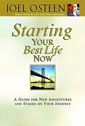 Starting Your Best Life Now: A Guide for New Adventures and Stages on Your Journey by Joel Osteen