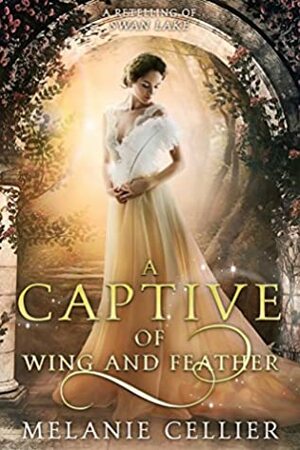 A Captive of Wing and Feather: A Retelling of Swan Lake by Melanie Cellier