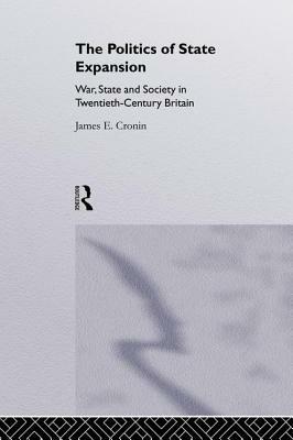 The Politics of State Expansion: War, State and Society in Twentieth Century Britain by James Cronin