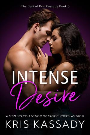 Intense Desire: A Sizzling Collection of Erotic Novellas by Kris Kassady, Kris Kassady