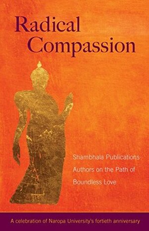 Radical Compassion: Shambhala Publications Authors on the Path of Boundless Love by Shambhala Publications, Ken Wilber, Dzogchen Ponlop Rinpoche, Judith L. Lief, Diane Musho Hamilton, Pema Chödrön, Chögyam Trungpa, Ringu Tulku, Gaylon Ferguson, Reginald A. Ray, Karen Kissel Wegela