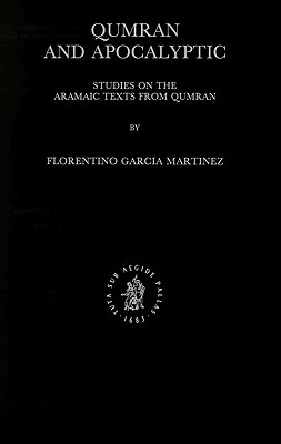 Qumran and Apocalyptic: Studies on the Aramaic Texts from Qumran by Florentino García Martínez