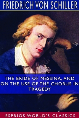 The Bride of Messina, and On the Use of the Chorus in Tragedy (Esprios Classics) by Friedrich Schiller