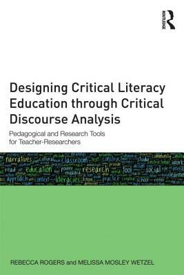 Designing Critical Literacy Education Through Critical Discourse Analysis: Pedagogical and Research Tools for Teacher Researchers by Rebecca Rogers, Melissa Mosley Wetzel