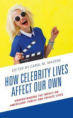 How Celebrity Lives Affect Our Own: Understanding the Impact on Americans' Public and Private Lives by Carol M Madere, Deborah S. Bowen, Holeka G. Inaba, Janelle Applequist, Dylan Rollo, Riva Tukachinsky, Michelle Colpean, Joseph Mirando, Joshua Azriel, Michelle Williams, Matthew Corr, Meg Tully, Kristina Kraus, J David Wolfgang, Tia Tyree, Timothy Michaels, Bradley Wolfe, Meghann Droeger, Kevin Calcamp, Joy Jenkins, Dominique Schuster, Melvin L Williams