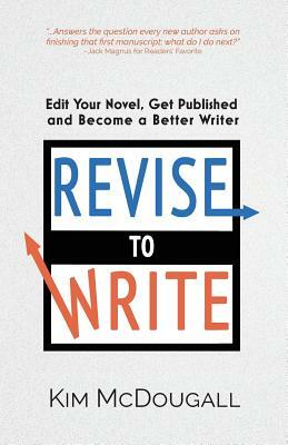 Revise to Write: Edit Your Novel, Get Published and Become a Better Writer by Kim McDougall
