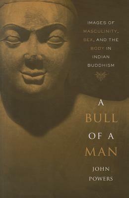 A Bull of a Man: Images of Masculinity, Sex, and the Body in Indian Buddhism by John Powers