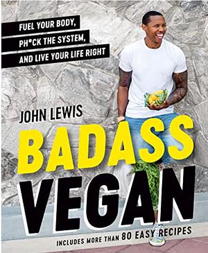 Badass Vegan: Fuel Your Body, Ph*ck the System, and Live Your Life Right by Rachel Holtzman, John Lewis