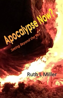 Apocalypse Now?: Seeing Beyond the Veil by Ruth L. Miller