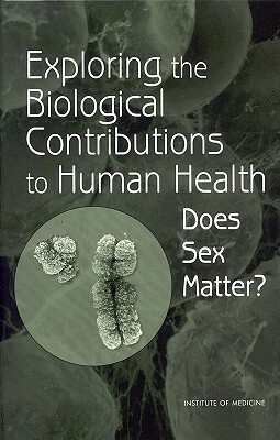 Exploring the Biological Contributions to Human Health: Does Sex Matter? by Institute of Medicine, Board on Health Sciences Policy, Committee on Understanding the Biology o