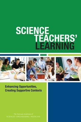 Science Teachers' Learning: Enhancing Opportunities, Creating Supportive Contexts by National Academies of Sciences Engineeri, Teacher Advisory Council, Division of Behavioral and Social Scienc