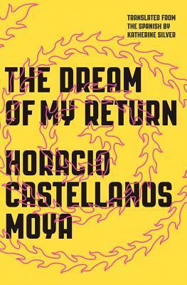 The Dream of My Return by Horacio Castellanos Moya, Katherine Silver