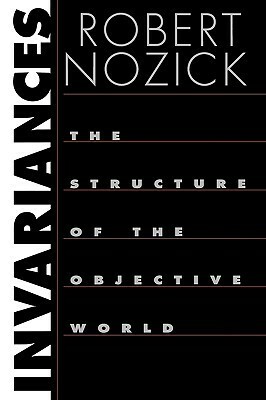 Invariances: The Structure of the Objective World by Robert Nozick