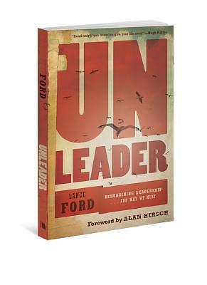 UnLeader: Reimagining Leadership...and Why We Must by Lance Ford, Lance Ford