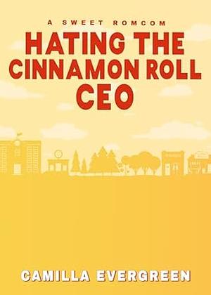 Hating the Cinnamon Roll CEO: A Sweet Enemies to Lovers Romcom by Camilla Evergreen