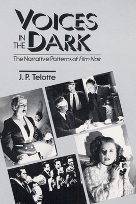 Voices in the Dark: The Narrative Patterns of *film Noir* by J. P. Telotte