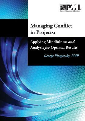 Managing Conflict in Projects: Applying Mindfulness and Analysis for Optimal Results by George Pitagorsky