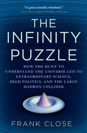 The Infinity Puzzle: How the Hunt to Understand the Universe Led to Extraordinary Science, High Politics, and the Large Hadron Collider by Frank Close