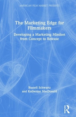 The Marketing Edge for Filmmakers: Developing a Marketing Mindset from Concept to Release by Russell Schwartz, Katherine Macdonald