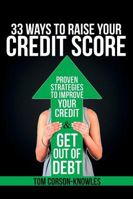 33 Ways To Raise Your Credit Score: Proven Strategies To Improve Your Credit and Get Out of Debt by Tom Corson-Knowles