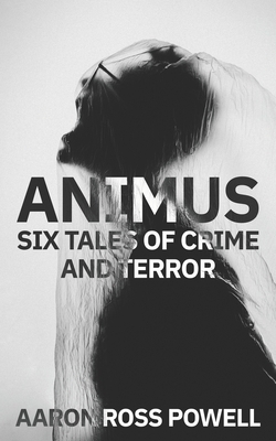 Animus: Six Tales of Crime and Terror by Aaron Ross Powell